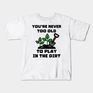 You're Never Too Old To Play In The Dirt Kids T-Shirt